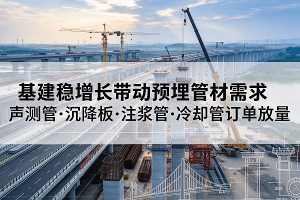 滨州基建稳增长带动预埋监测管材需求，声测管、沉降板、注浆管订单持续放量